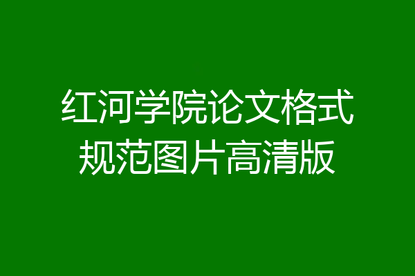 红河学院论文格式规范图片高清版
