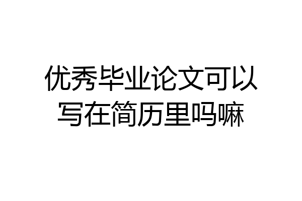 优秀毕业论文可以写在简历里吗嘛