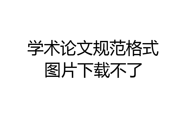 学术论文规范格式图片下载不了