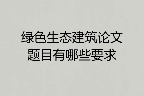绿色生态建筑论文题目有哪些要求