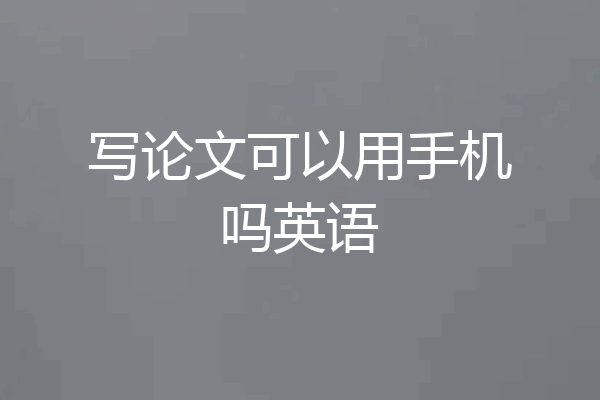 写论文可以用手机吗英语