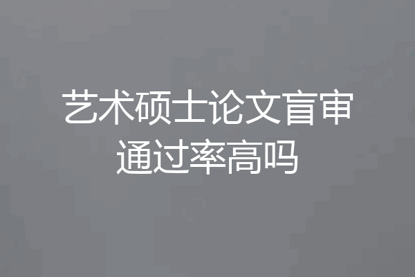 艺术硕士论文盲审通过率高吗