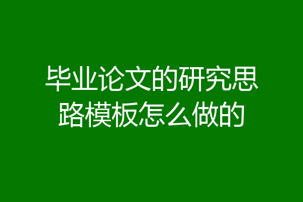 毕业论文的研究思路模板怎么做的