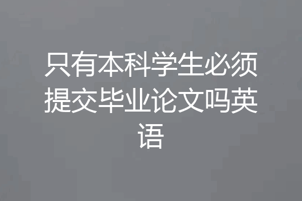 只有本科学生必须提交毕业论文吗英语