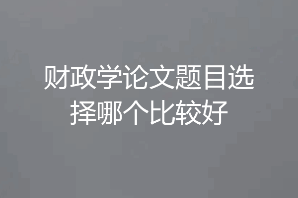 财政学论文题目选择哪个比较好