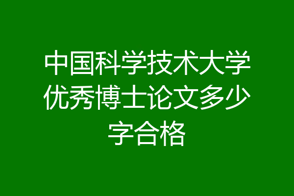 中国科学技术大学优秀博士论文多少字合格