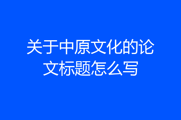 关于中原文化的论文标题怎么写
