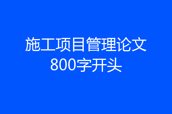 施工项目管理论文800字开头