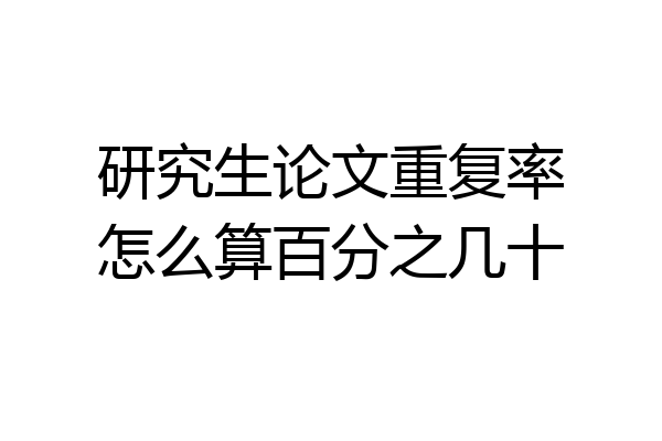 研究生论文重复率怎么算百分之几十