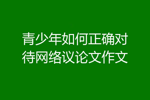青少年如何正确对待网络议论文作文