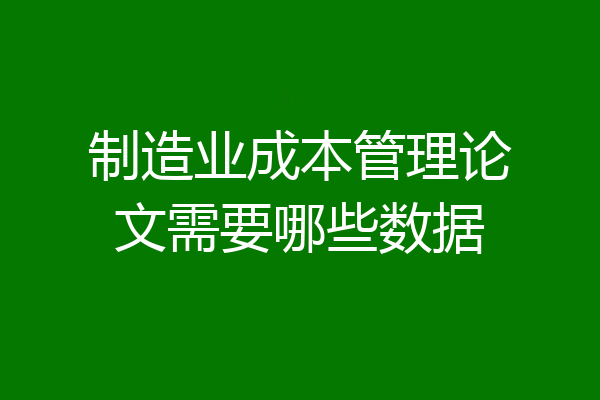 制造业成本管理论文需要哪些数据