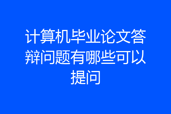 计算机毕业论文答辩问题有哪些可以提问