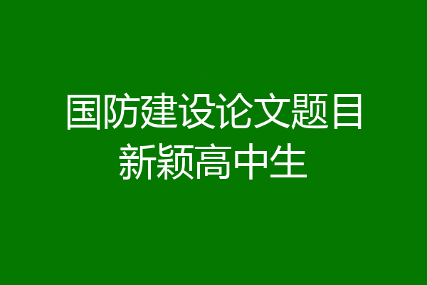 国防建设论文题目新颖高中生