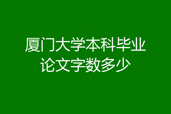 厦门大学本科毕业论文字数多少