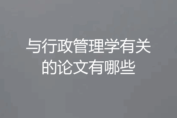 与行政管理学有关的论文有哪些