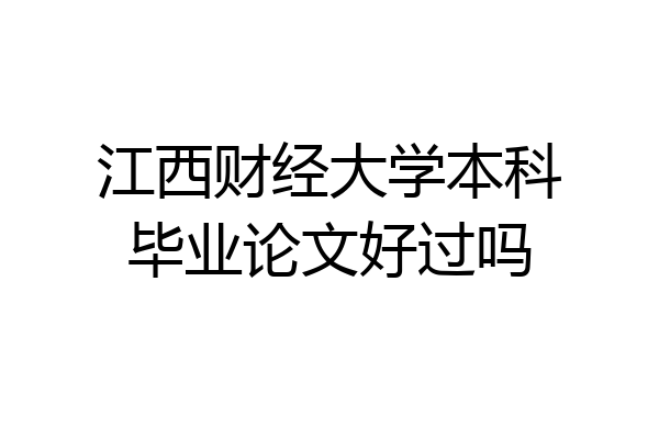 江西财经大学本科毕业论文好过吗