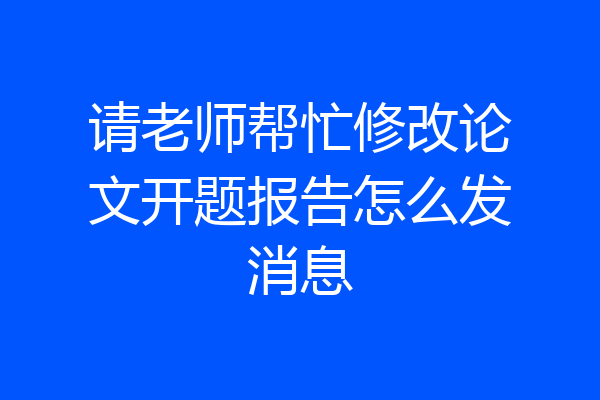 请老师帮忙修改论文开题报告怎么发消息