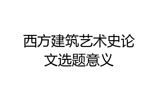西方建筑艺术史论文选题意义