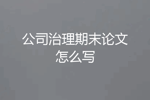 公司治理期末论文怎么写