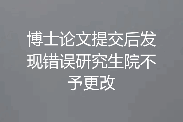 博士论文提交后发现错误研究生院不予更改