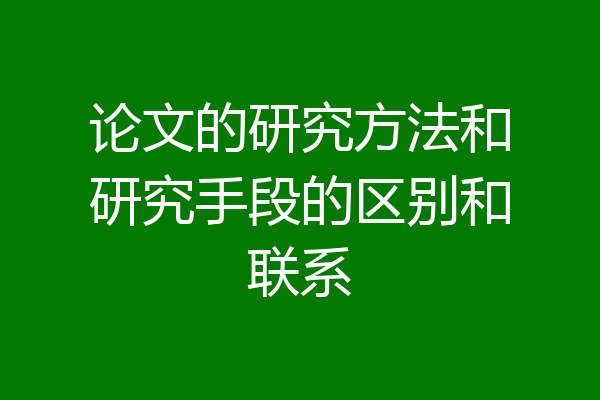 论文的研究方法和研究手段的区别和联系
