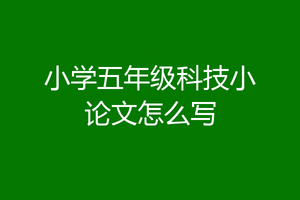 小学五年级科技小论文怎么写