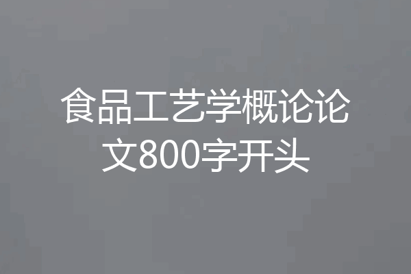 食品工艺学概论论文800字开头