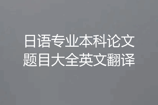 日语专业本科论文题目大全英文翻译