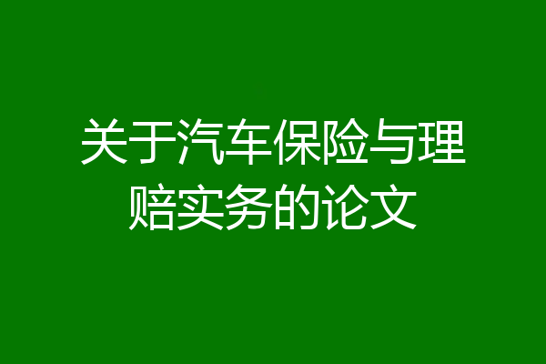 关于汽车保险与理赔实务的论文