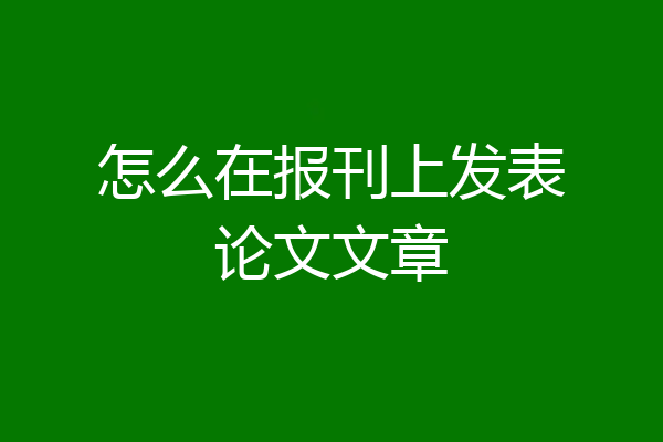 怎么在报刊上发表论文文章