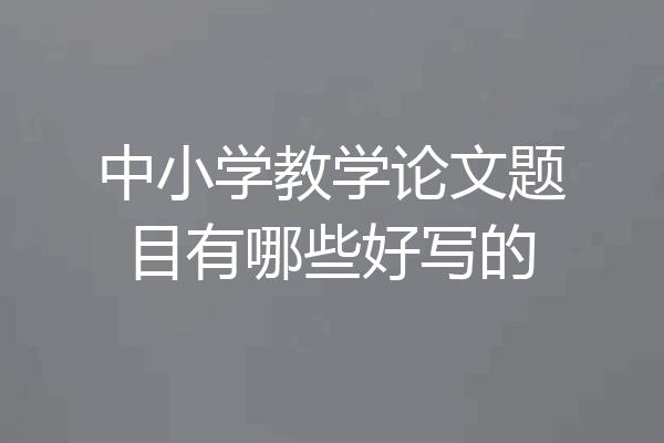 中小学教学论文题目有哪些好写的