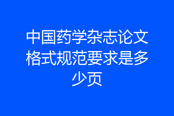 中国药学杂志论文格式规范要求是多少页