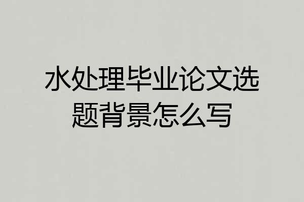 水处理毕业论文选题背景怎么写
