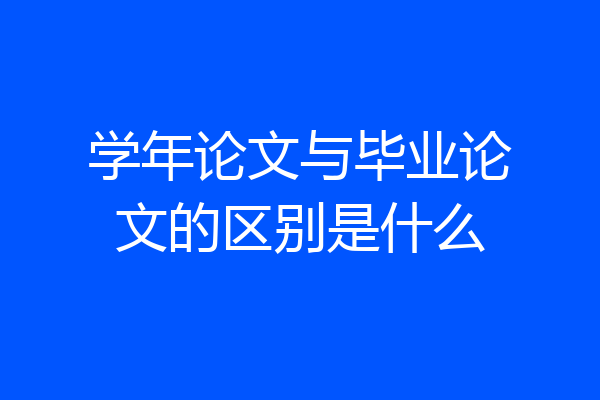 学年论文与毕业论文的区别是什么