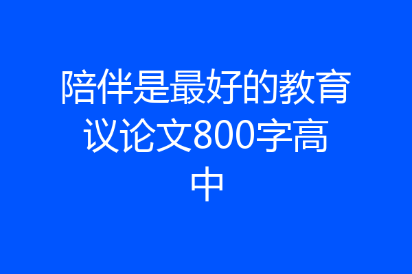 陪伴是最好的教育议论文800字高中