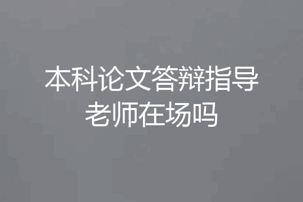 本科论文答辩指导老师在场吗
