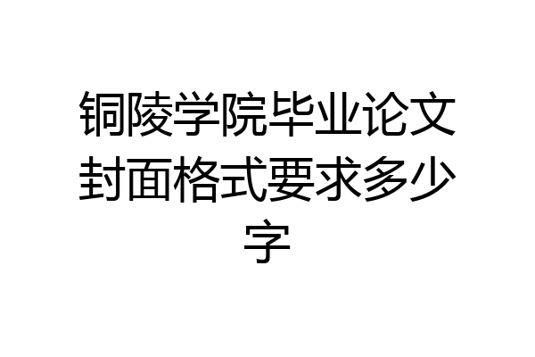 铜陵学院毕业论文封面格式要求多少字