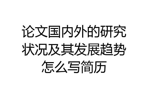 论文国内外的研究状况及其发展趋势怎么写简历