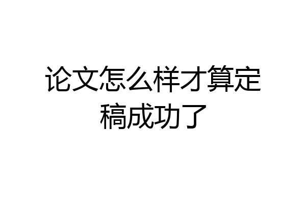 论文怎么样才算定稿成功了