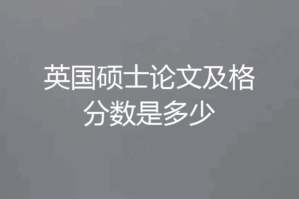 英国硕士论文及格分数是多少