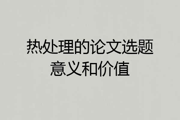 热处理的论文选题意义和价值