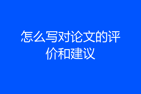 怎么写对论文的评价和建议