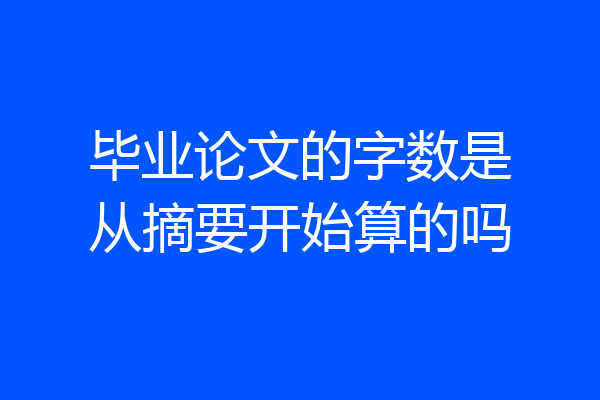 毕业论文的字数是从摘要开始算的吗