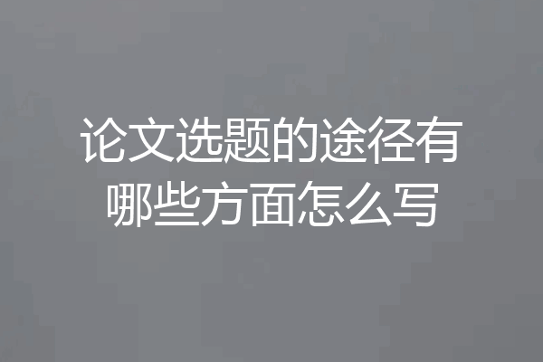 论文选题的途径有哪些方面怎么写