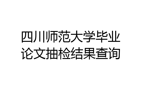 四川师范大学毕业论文抽检结果查询