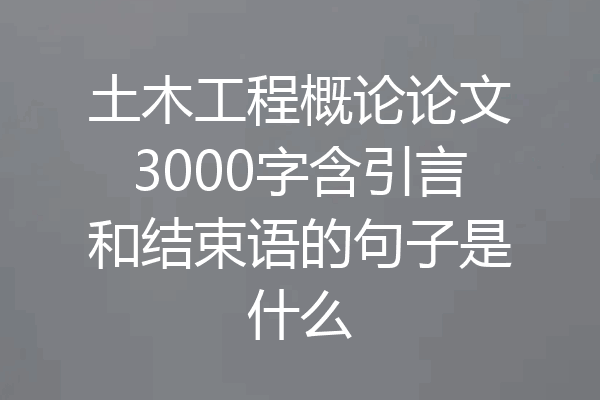 土木工程概论论文3000字含引言和结束语的句子是什么