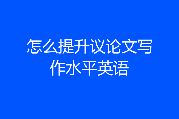 怎么提升议论文写作水平英语