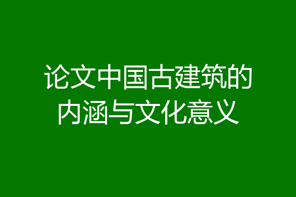 论文中国古建筑的内涵与文化意义