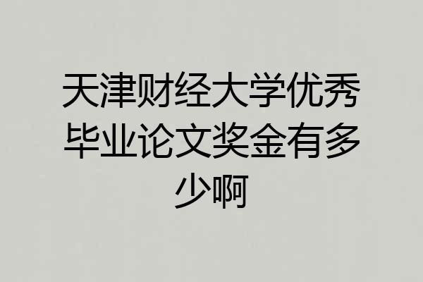 天津财经大学优秀毕业论文奖金有多少啊