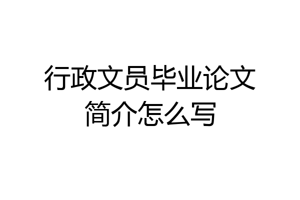 行政文员毕业论文简介怎么写
